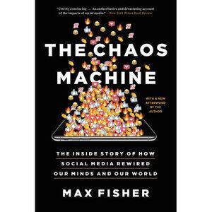 The Chaos Machine: The Inside Story of How Social Media Rewired Our Minds and Ou